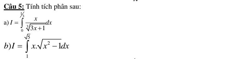 Tính tích phân sau: 
a) I=∈tlimits _0^((1/3)frac x)sqrt[3](3x+1)dx
b I=∈tlimits _1^((sqrt(5))x.sqrt x^2-1)dx