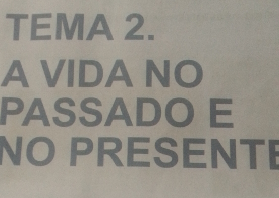 TEMA 2. 
A VIDA NO 
PASSADO E 
NO PRESENT