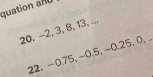 quation and 
20. -2, 3, 8, 13, ... 
22. −0.75, −0.5, −0.25, 0, .