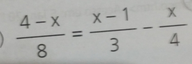  (4-x)/8 = (x-1)/3 - x/4 