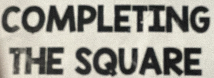 COMPLETING 
THE SQUARE