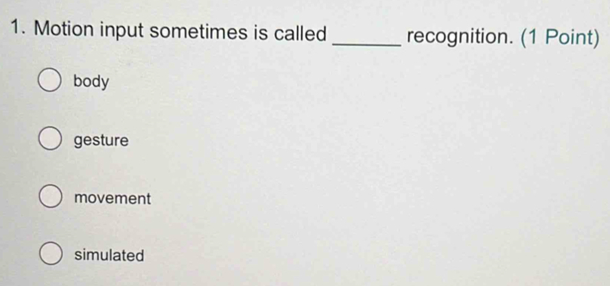 Motion input sometimes is called _recognition. (1 Point)
body
gesture
movement
simulated