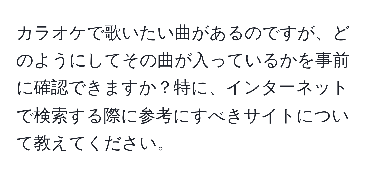 カラオケで歌いたい曲があるのですが、どのようにしてその曲が入っているかを事前に確認できますか？特に、インターネットで検索する際に参考にすべきサイトについて教えてください。