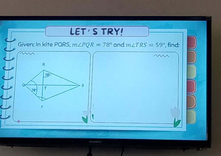 LET'S TRY!
Given: In kite PQRS, m∠ PQR=78° and m∠ TRS=59° , find:
PUMAC