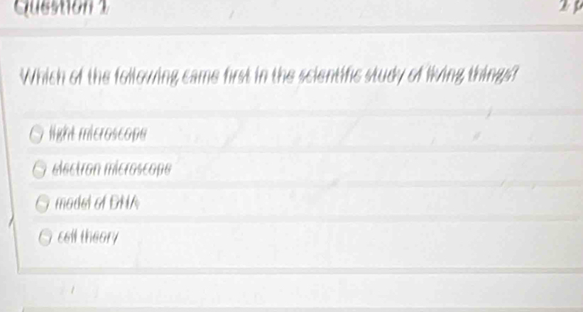 Which of the following came first in the scientific study of living things?
light microscope
electron microscope
madel of DNA
cell theory