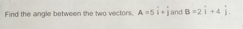 Find the angle between the two vectors, A=5hat i+hat j and B=2hat i+4hat j.