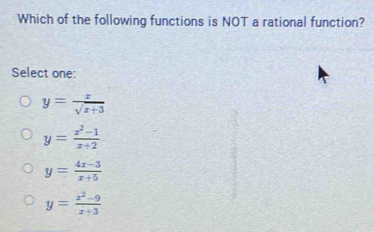 Which of the following functions is NOT a rational function?
Select one:
y= x/sqrt(x+3) 
y= (x^2-1)/x+2 
y= (4x-3)/x+5 
y= (x^2-9)/x+3 