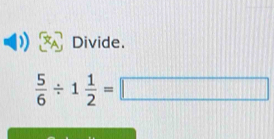 Divide.
 5/6 / 1 1/2 =□