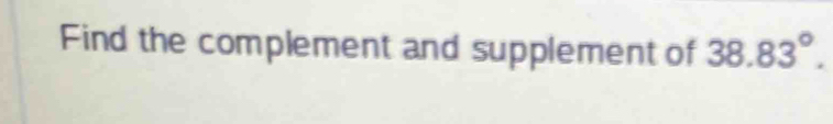 Find the complement and supplement of 38.83°.