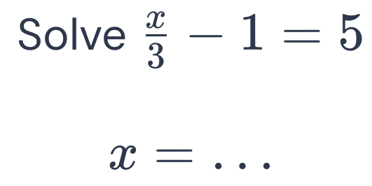 Solve  x/3 -1=5
_ x=