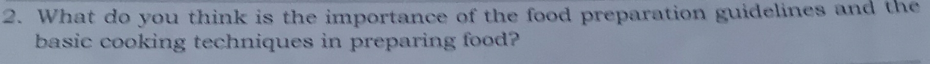 What do you think is the importance of the food preparation guidelines and the 
basic cooking techniques in preparing food?
