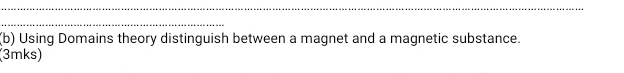 Using Domains theory distinguish between a magnet and a magnetic substance. 
(3mks)