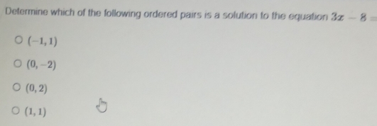 Determine which of the following ordered pairs is a solution to the equation 3x-8=
(-1,1)
(0,-2)
(0,2)
(1,1)