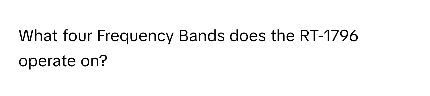 What four Frequency Bands does the RT-1796 operate on?