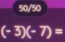 50/50
(-3)(-7)=