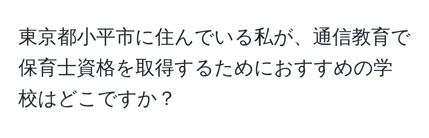 東京都小平市に住んでいる私が、通信教育で保育士資格を取得するためにおすすめの学校はどこですか？