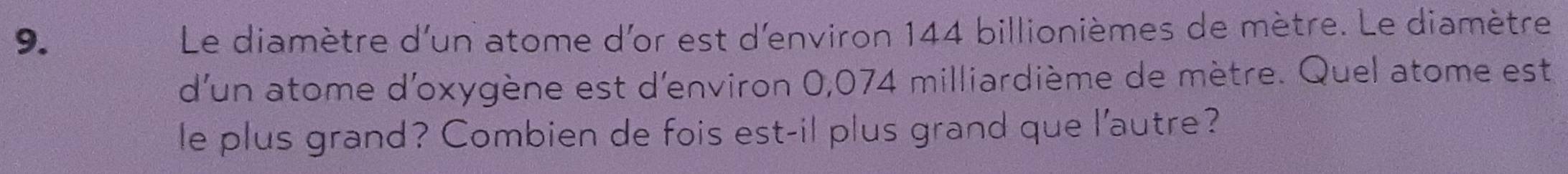 Le diamètre d'un atome d'or est d'environ 144 billionièmes de mètre. Le diamètre 
d'un atome d'oxygène est d'environ 0,074 milliardième de mètre. Quel atome est 
le plus grand? Combien de fois est-il plus grand que l'autre?