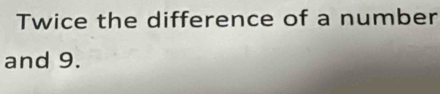 Twice the difference of a number 
and 9.