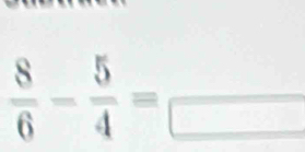  8/6 - 5/4 =frac □ 