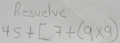 Resuelve
45+[7+(9* 9)