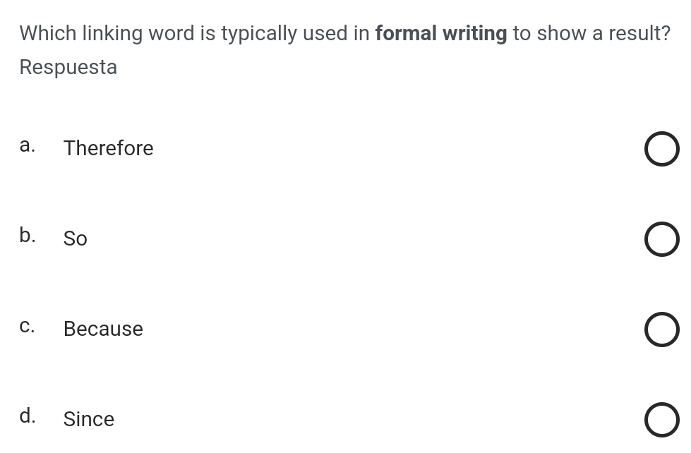 Which linking word is typically used in formal writing to show a result?
Respuesta
a. Therefore
b. So
c. Because
d. Since