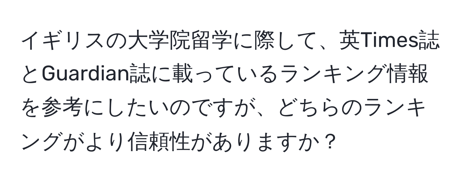 イギリスの大学院留学に際して、英Times誌とGuardian誌に載っているランキング情報を参考にしたいのですが、どちらのランキングがより信頼性がありますか？