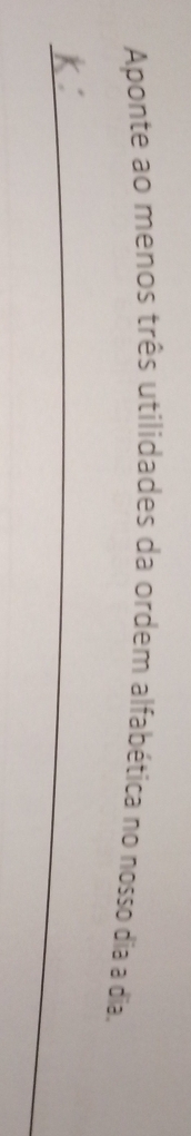 Aponte ao menos três utilidades da ordem alfabética no nosso dia a dia. 
_