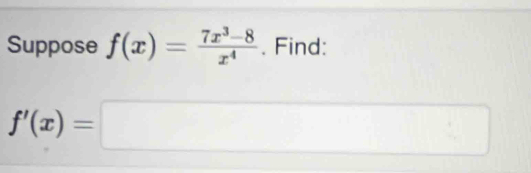 Suppose f(x)= (7x^3-8)/x^4 . Find:
f'(x)=□