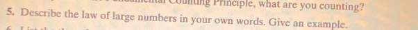 Counting Principle, what are you counting? 
5. Describe the law of large numbers in your own words. Give an example.