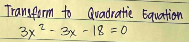 Transform to Qvadratic Eavation
3x^2-3x-18=0