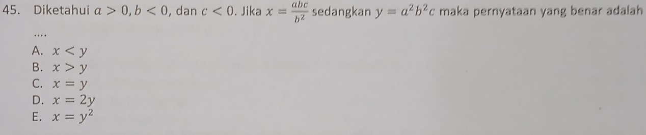 Diketahui a>0, b<0</tex> , dan c<0</tex> . Jika x= abc/b^2  sedangkan y=a^2b^2c maka pernyataan yang benar adalah
…
A. x
B. x>y
C. x=y
D. x=2y
E. x=y^2