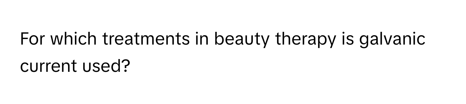 For which treatments in beauty therapy is galvanic current used?