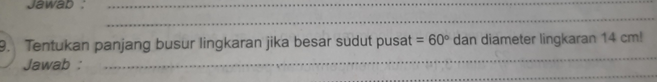 Jawab : 
9. Tentukan panjang busur lingkaran jika besar sudut pusat =60° dan diameter lingkaran 14 cm! 
Jawab :