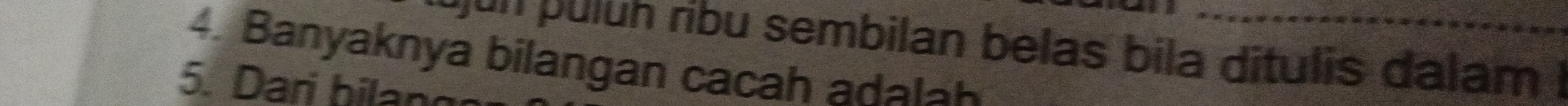 jun puluh ribu sembilan belas bila ditulis dalam I 
4. Banyaknya bilangan cacah aa_ 
5. Dari hilan