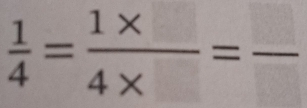  1/4 = (1* )/4*  =frac 