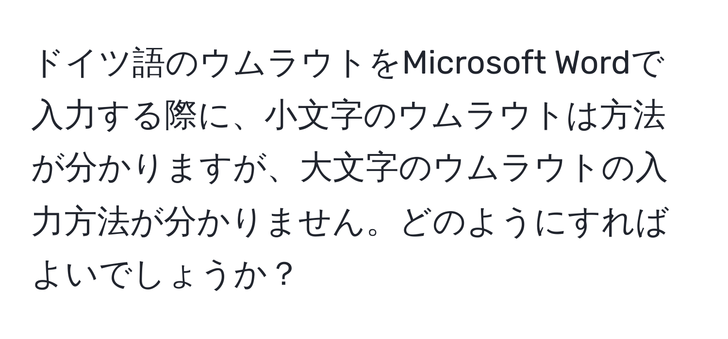 ドイツ語のウムラウトをMicrosoft Wordで入力する際に、小文字のウムラウトは方法が分かりますが、大文字のウムラウトの入力方法が分かりません。どのようにすればよいでしょうか？