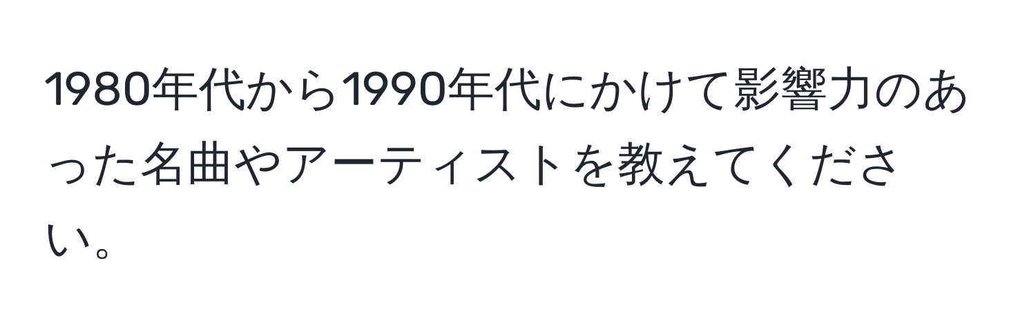 1980年代から1990年代にかけて影響力のあった名曲やアーティストを教えてください。