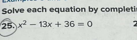 Solve each equation by completi 
25. x^2-13x+36=0
2