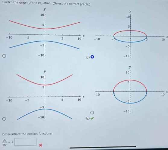 Sketch the graph of the equation. (Select the correct graph.)
x

x

Differentiate the explicit functions.
 dy/dx =± □ *