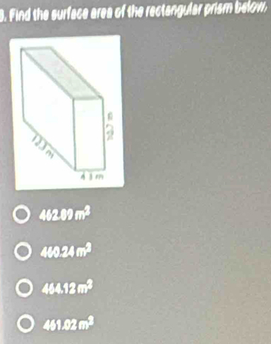 Find the surface area of the rectangular prism below,
462.89m^2
460.24m^2
464.12m^2
451.02m^2