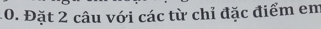Đặt 2 câu với các từ chỉ đặc điểm em