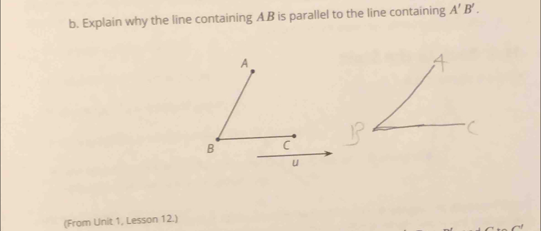 Explain why the line containing AB is parallel to the line containing A'B'. 
(From Unit 1, Lesson 12.)