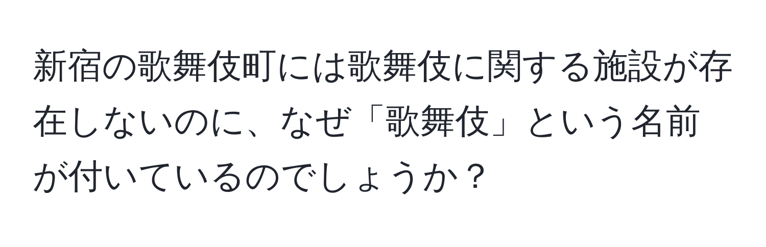 新宿の歌舞伎町には歌舞伎に関する施設が存在しないのに、なぜ「歌舞伎」という名前が付いているのでしょうか？