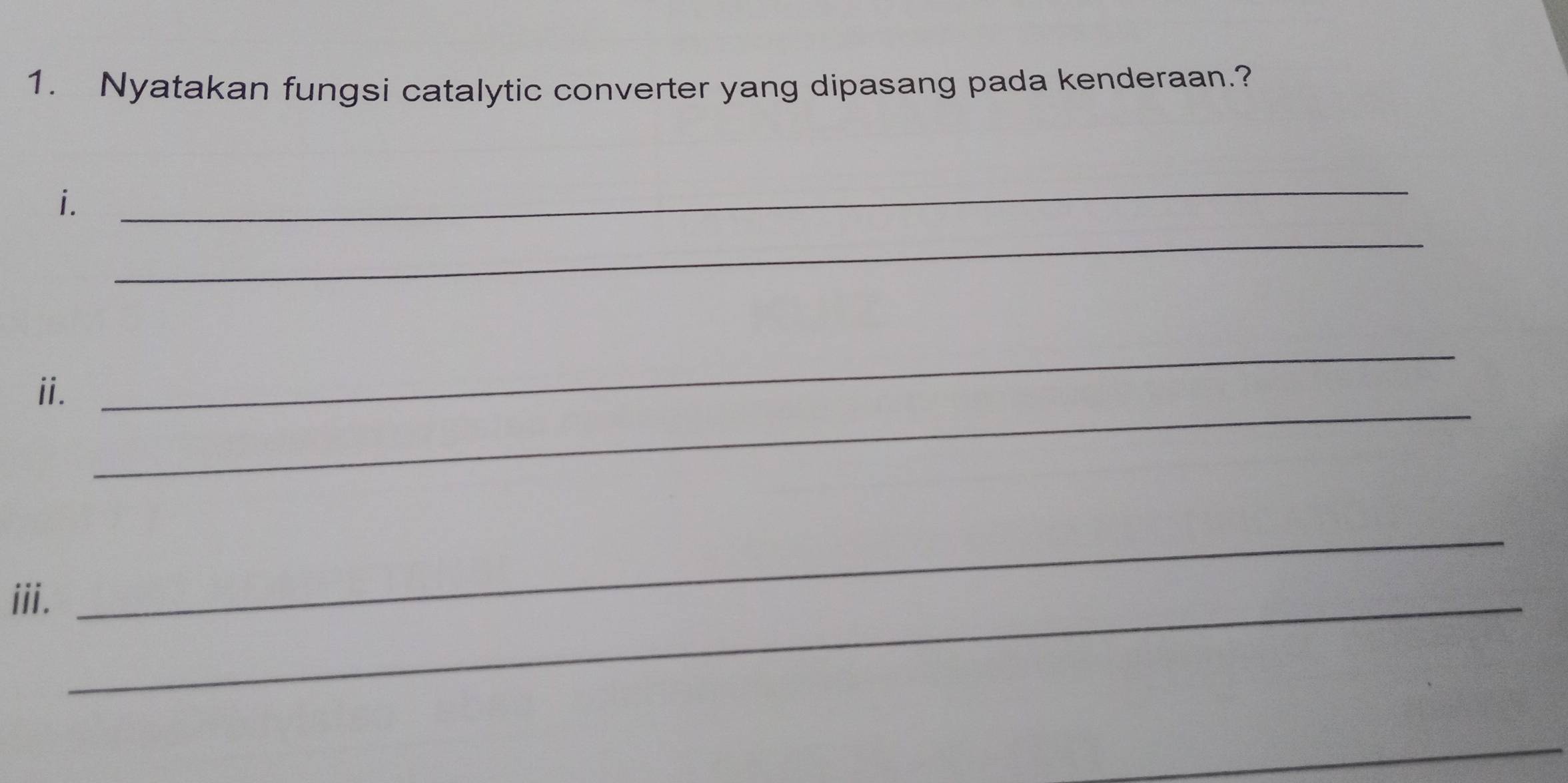 Nyatakan fungsi catalytic converter yang dipasang pada kenderaan.? 
i. 
_ 
_ 
_ 
ii. 
_ 
iii._ 
_