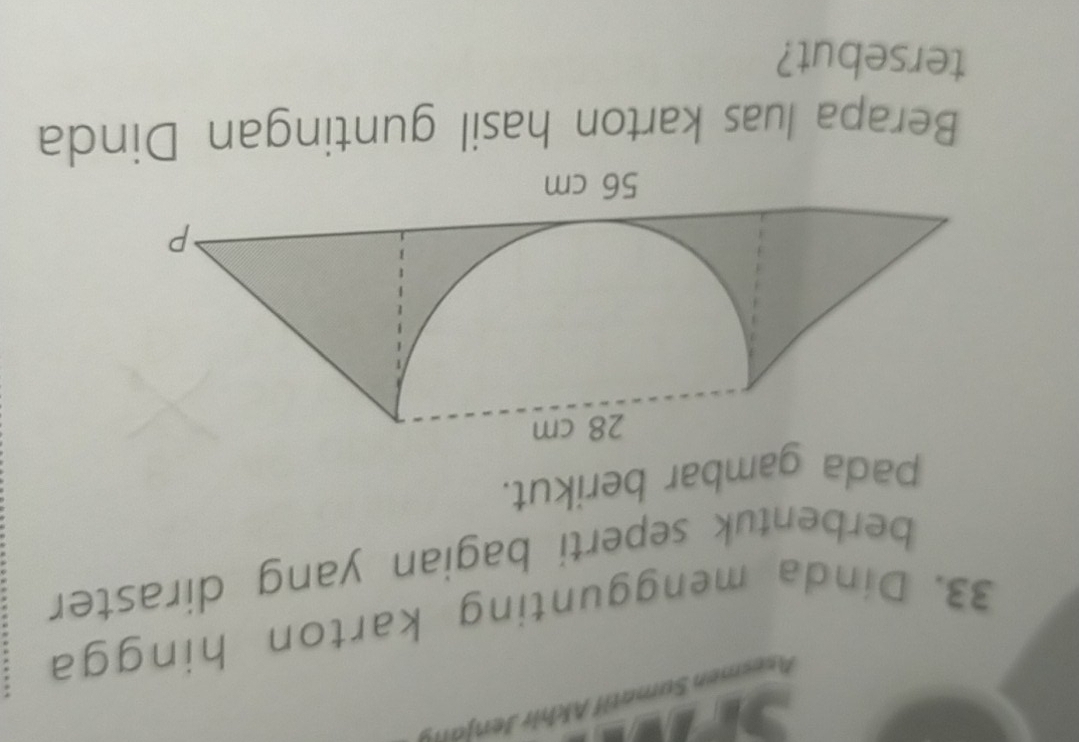 Se 
33. Dinda menggunting karton hingga 
berbentuk seperti bagian yang diraster 
pada gambar berikut.
28 cm
P
56 cm
Berapa luas karton hasil guntingan Dinda 
tersebut?