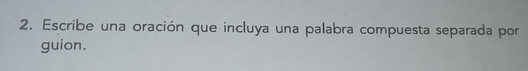 Escribe una oración que incluya una palabra compuesta separada por 
guion.