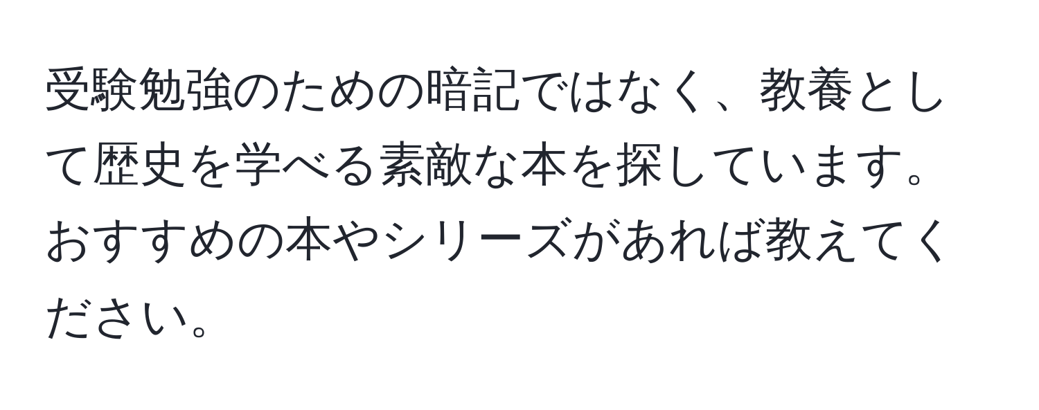 受験勉強のための暗記ではなく、教養として歴史を学べる素敵な本を探しています。おすすめの本やシリーズがあれば教えてください。