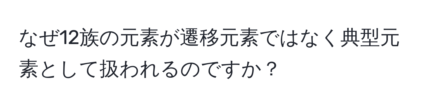 なぜ12族の元素が遷移元素ではなく典型元素として扱われるのですか？