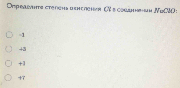 Определите степеньокисления С в соединении ΝаСlO:
-1
+3
+1
+7