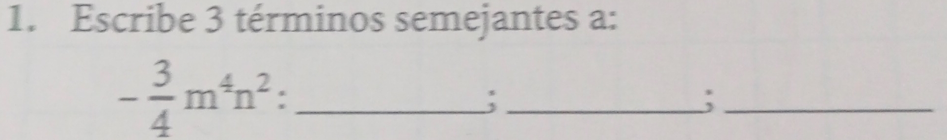 Escribe 3 términos semejantes a:
- 3/4 m^4n^2 : _ 
_: 
_;